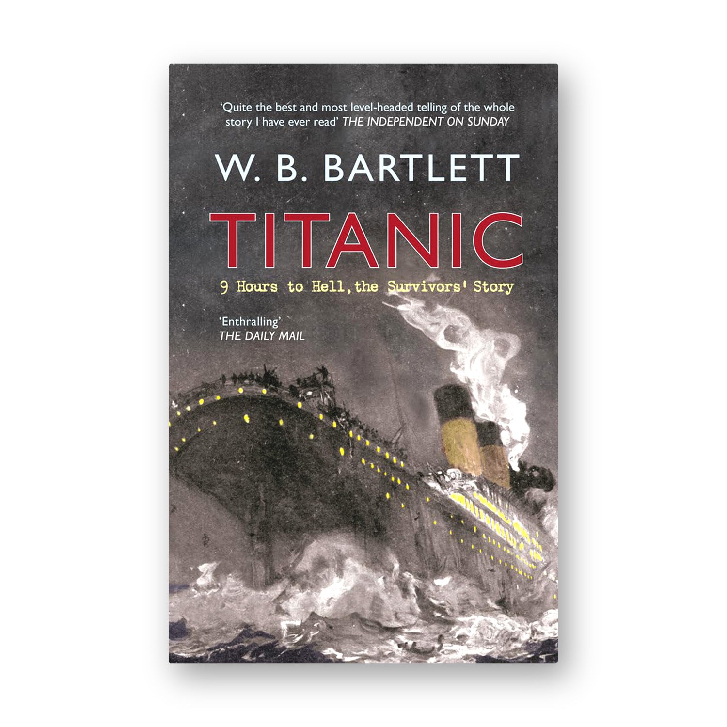 Titanic: 9 Hours to Hell, The Survivors' Story - by W.B. Bartlett