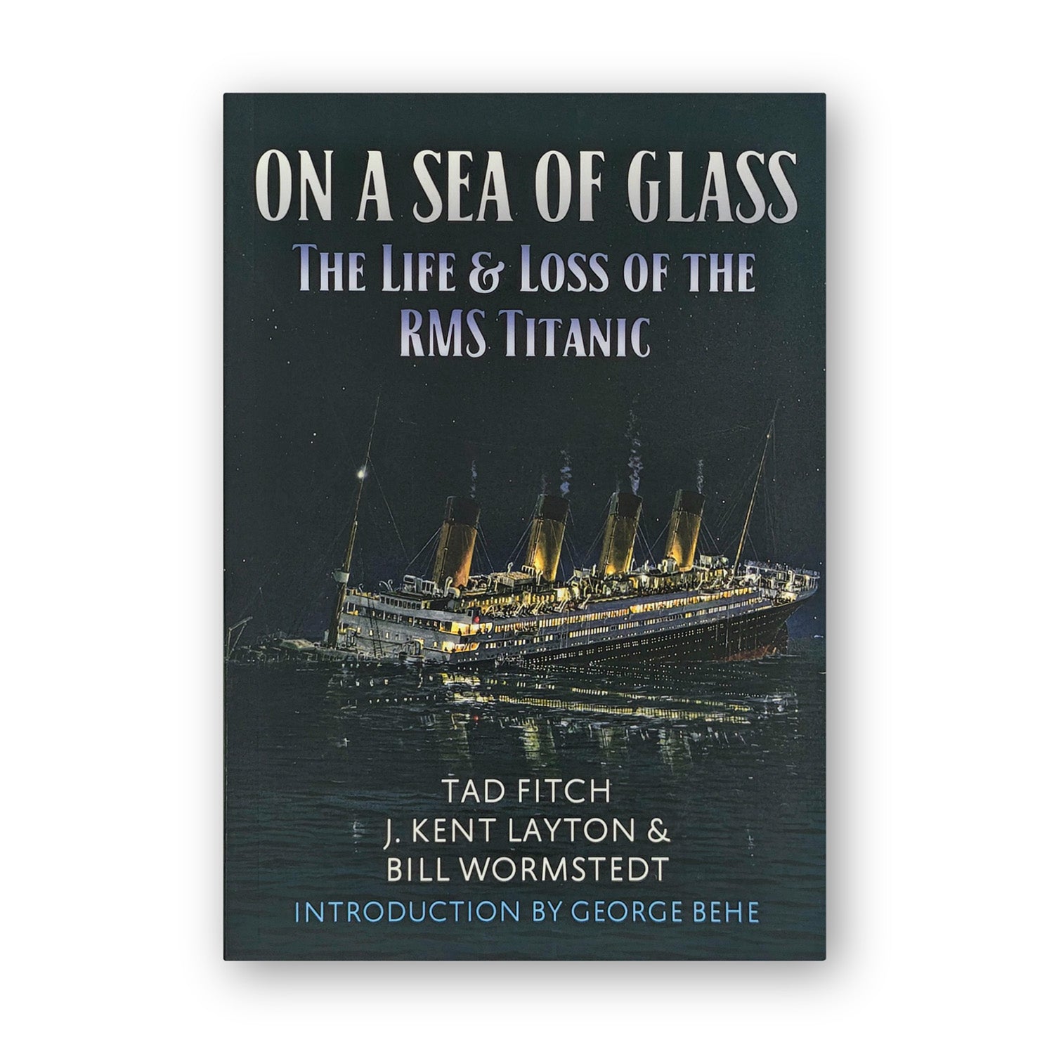 On A Sea Of Glass; The Life & Loss of the RMS Titanic - by Tad Fitch, J. Kent Layton & Bill Wormstedt