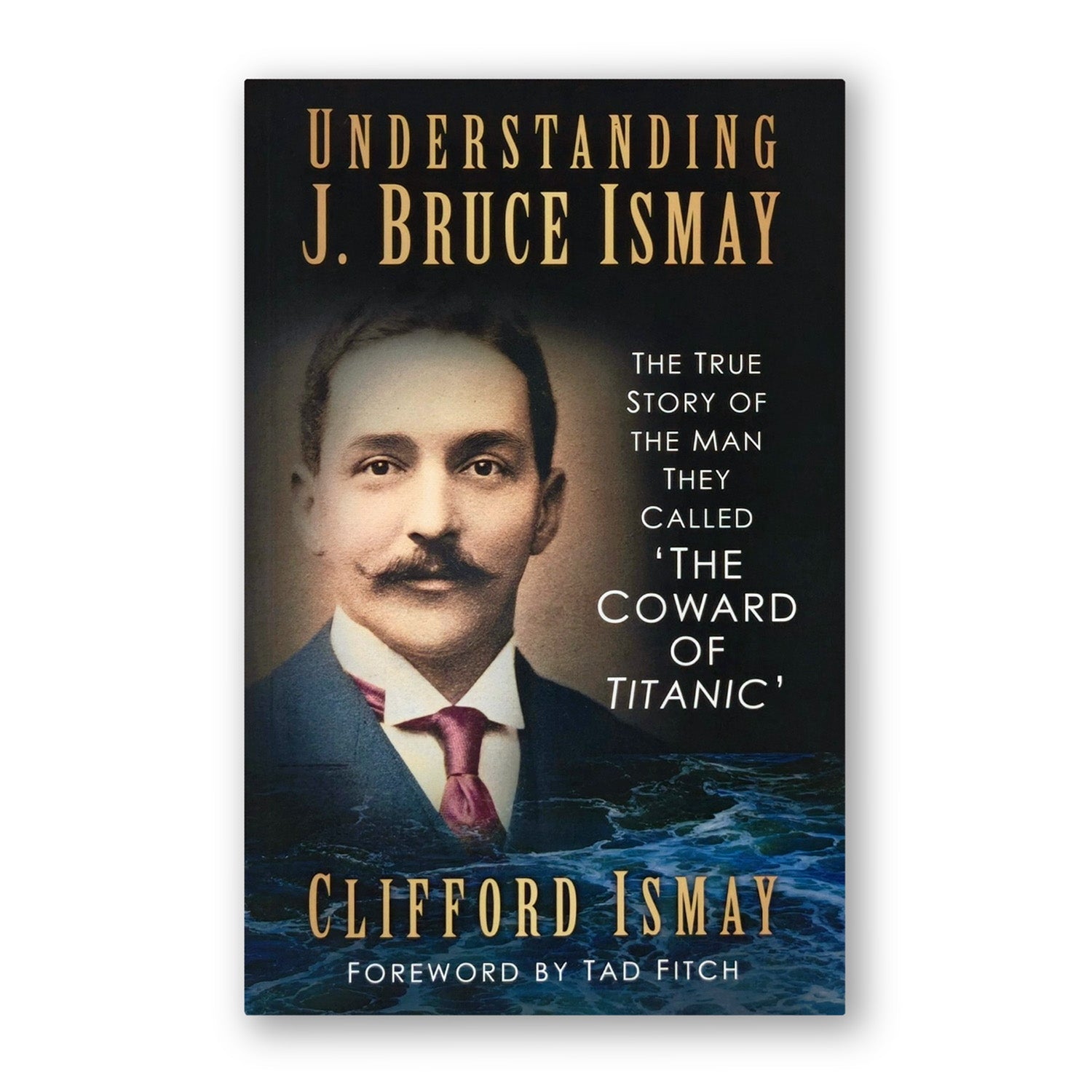 Understanding J. Bruce Ismay; The True Story of the Man They Called 'The Coward of Titanic - by Clifford Ismay
